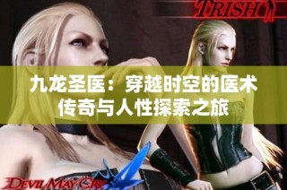 九龙圣医：穿越时空的医术传奇与人性探索之旅