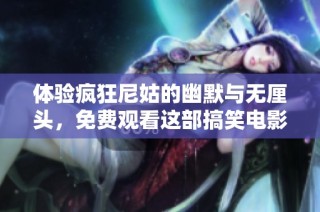 体验疯狂尼姑的幽默与无厘头，免费观看这部搞笑电影的奇幻之旅