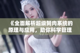 《全面解析超级胬肉系统的原理与应用，助你科学管理视力健康》