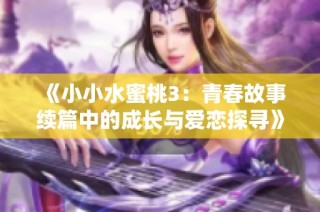 《小小水蜜桃3：青春故事续篇中的成长与爱恋探寻》