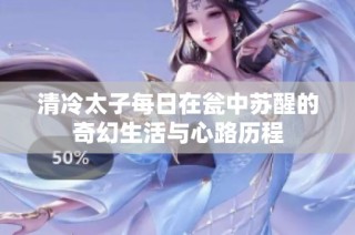 清冷太子每日在瓮中苏醒的奇幻生活与心路历程