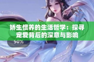 娇生惯养的生活哲学：探寻宠爱背后的深意与影响