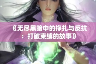 《无尽黑暗中的挣扎与反抗：打破束缚的故事》