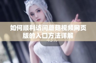 如何顺利访问蘑菇视频网页版的入口方法详解