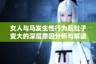 女人与马发生性行为后肚子变大的深层原因分析与解读