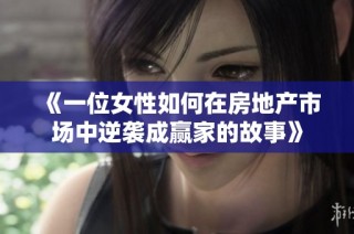 《一位女性如何在房地产市场中逆袭成赢家的故事》