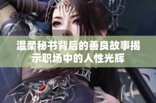 温柔秘书背后的善良故事揭示职场中的人性光辉