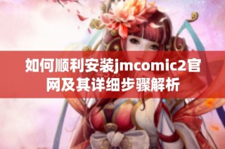 如何顺利安装jmcomic2官网及其详细步骤解析