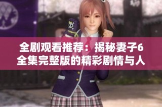全剧观看推荐：揭秘妻子6全集完整版的精彩剧情与人物发展