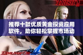 推荐十款优质黄金投资应用软件，助你轻松掌握市场动态