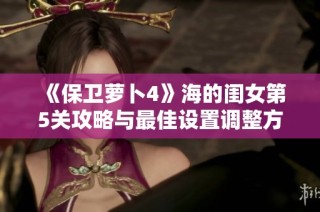 《保卫萝卜4》海的闺女第5关攻略与最佳设置调整方案详解
