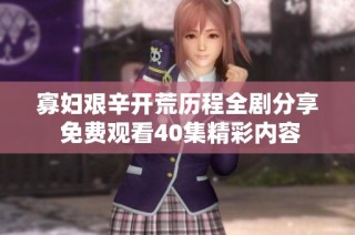 寡妇艰辛开荒历程全剧分享 免费观看40集精彩内容