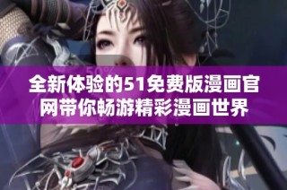 全新体验的51免费版漫画官网带你畅游精彩漫画世界