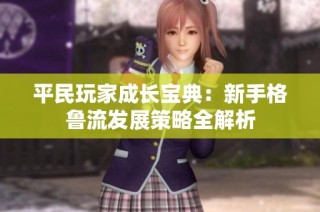 平民玩家成长宝典：新手格鲁流发展策略全解析