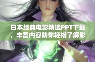 日本经典电影精选PPT下载，丰富内容助你轻松了解影视魅力