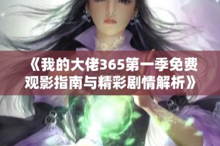 《我的大佬365第一季免费观影指南与精彩剧情解析》