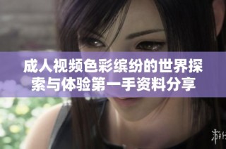 成人视频色彩缤纷的世界探索与体验第一手资料分享