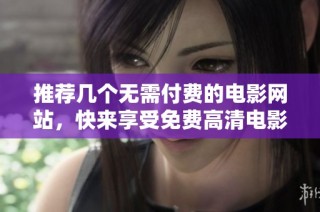 推荐几个无需付费的电影网站，快来享受免费高清电影吧