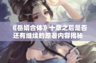 《岳婿合体》十章之后是否还有继续的原著内容揭秘