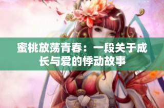 蜜桃放荡青春：一段关于成长与爱的悸动故事