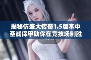 揭秘仿盛大传奇1.5版本中圣战保甲助你在竞技场制胜之道