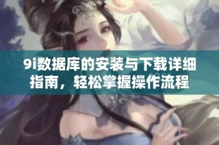 9i数据库的安装与下载详细指南，轻松掌握操作流程