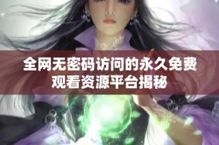 全网无密码访问的永久免费观看资源平台揭秘