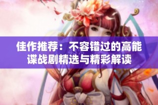 佳作推荐：不容错过的高能谍战剧精选与精彩解读