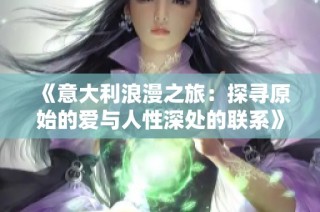 《意大利浪漫之旅：探寻原始的爱与人性深处的联系》