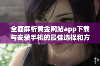 全面解析黄金网站app下载与安装手机的最佳选择和方法