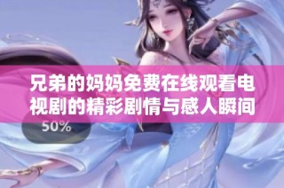 兄弟的妈妈免费在线观看电视剧的精彩剧情与感人瞬间分析