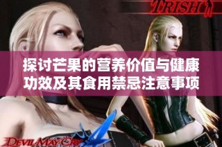 探讨芒果的营养价值与健康功效及其食用禁忌注意事项