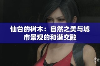 仙台的树木：自然之美与城市景观的和谐交融