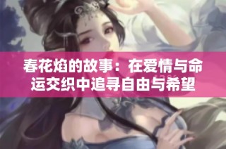春花焰的故事：在爱情与命运交织中追寻自由与希望