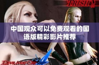 中国观众可以免费观看的国语版精彩影片推荐