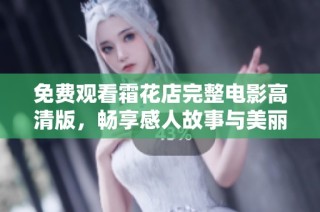 免费观看霜花店完整电影高清版，畅享感人故事与美丽画面