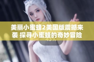 美丽小蜜蜂2美国版震撼来袭 探寻小蜜蜂的奇妙冒险之旅