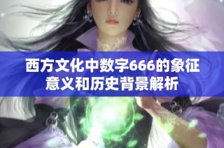 西方文化中数字666的象征意义和历史背景解析