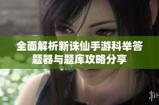 全面解析新诛仙手游科举答题器与题库攻略分享