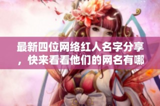 最新四位网络红人名字分享，快来看看他们的网名有哪些亮点和特色