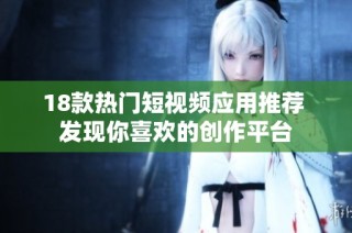 18款热门短视频应用推荐 发现你喜欢的创作平台