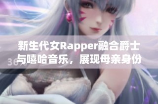 新生代女Rapper融合爵士与嘻哈音乐，展现母亲身份的独特魅力