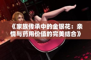 《家族传承中的金银花：亲情与药用价值的完美结合》