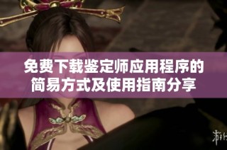 免费下载鉴定师应用程序的简易方式及使用指南分享
