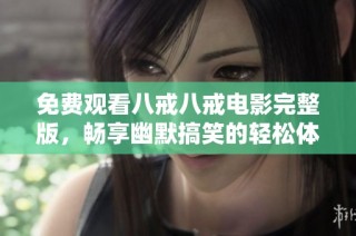 免费观看八戒八戒电影完整版，畅享幽默搞笑的轻松体验
