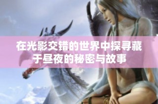 在光影交错的世界中探寻藏于昼夜的秘密与故事