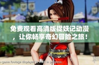 免费观看高清版捉妖记动漫，让你畅享奇幻冒险之旅！