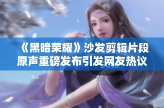 《黑暗荣耀》沙发剪辑片段原声重磅发布引发网友热议