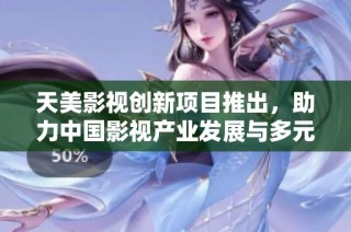 天美影视创新项目推出，助力中国影视产业发展与多元化进程
