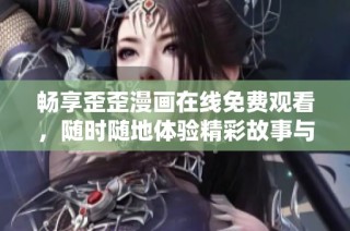 畅享歪歪漫画在线免费观看，随时随地体验精彩故事与动漫乐趣
